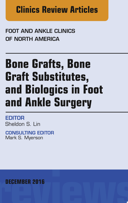 Bone Grafts, Bone Graft Substitutes, and Biologics in Foot and Ankle Surgery, An Issue of Foot and Ankle Clinics of North America, 1e