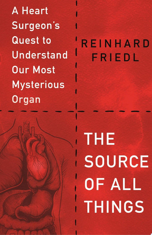 The Source of All Things: A Heart Surgeon’s Quest to Understand Our Most Mysterious Organ