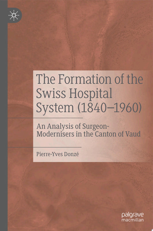 The Formation of the Swiss Hospital System : An Analysis of Surgeon-Modernisers in the Canton of Vaud