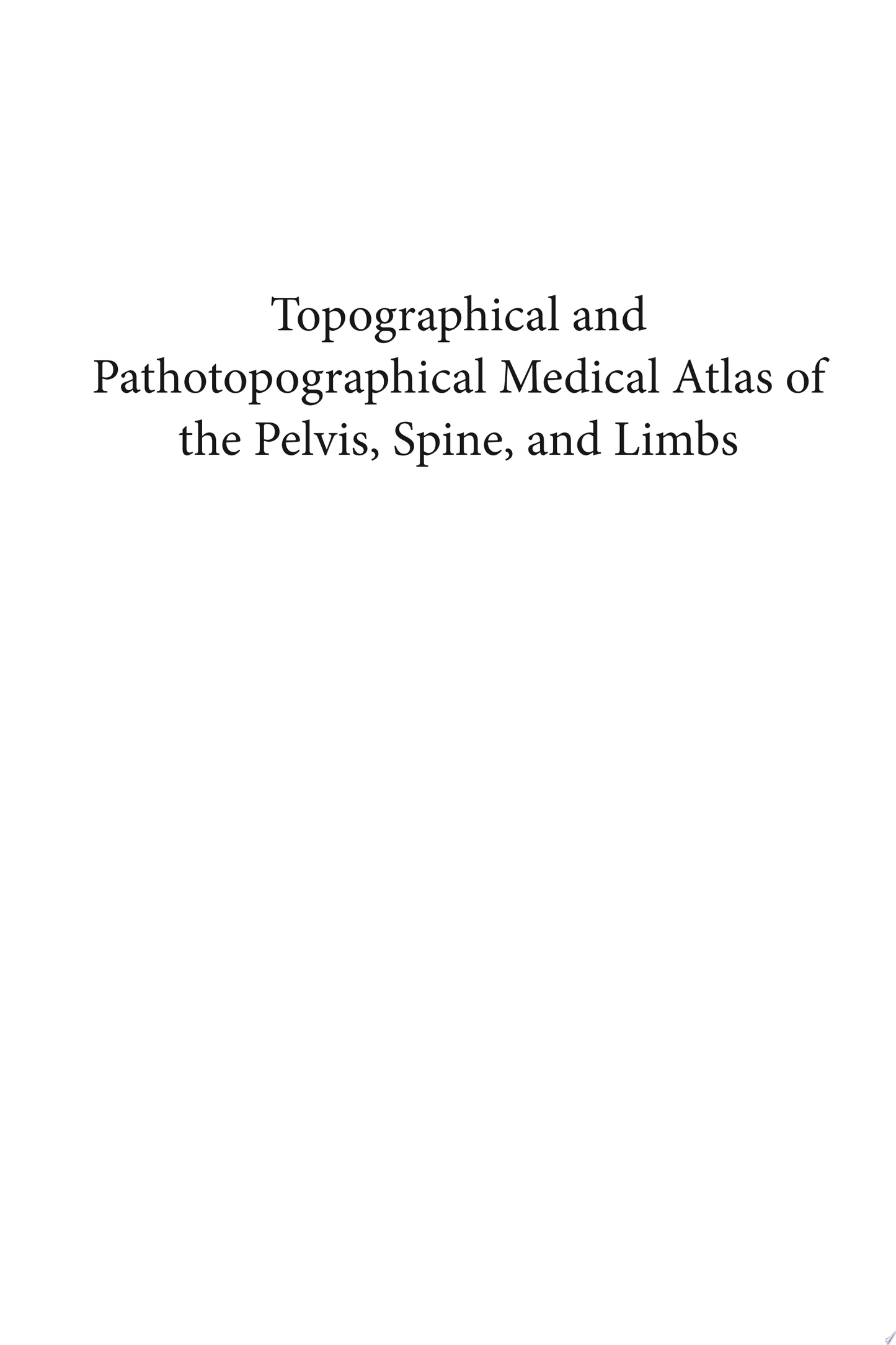 Topographical and Pathotopographical Medical Atlas of the Pelvis, Spine, and Limbs