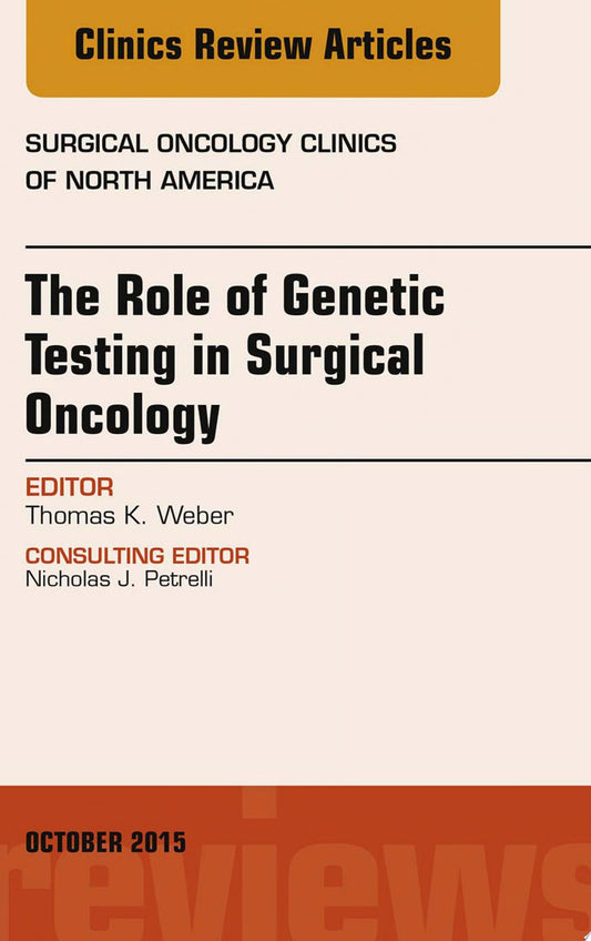 The Role of Genetic Testing in Surgical Oncology, An Issue of Surgical Oncology Clinics of North America, 1e